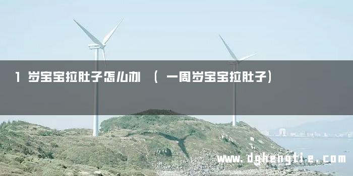 1岁宝宝拉肚子怎么办 (一周岁宝宝拉肚子)
